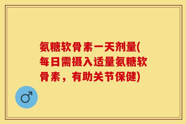 氨糖软骨素一天剂量(每日需摄入适量氨糖软骨素,有助关节保健) 氨糖软骨素一天剂量(每日需摄入适量氨糖软骨素,有助关节保健)
