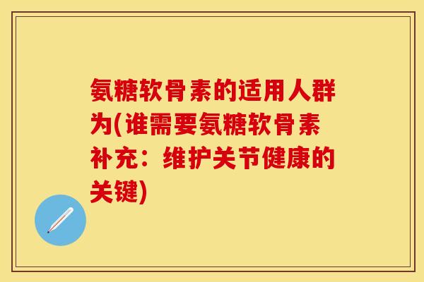 氨糖软骨素的适用人群为(谁需要氨糖软骨素补充：维护关节健康的关键)