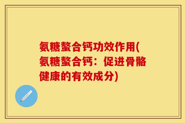 氨糖螯合钙功效作用(氨糖螯合钙:促进骨骼健康的有效成分) 氨糖螯合钙功效作用(氨糖螯合钙:促进骨骼健康的有效成分)