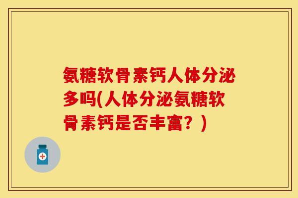氨糖软骨素钙人体分泌多吗(人体分泌氨糖软骨素钙是否丰富？)