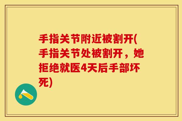 手指关节附近被割开(手指关节处被割开，她拒绝就医4天后手部坏死)