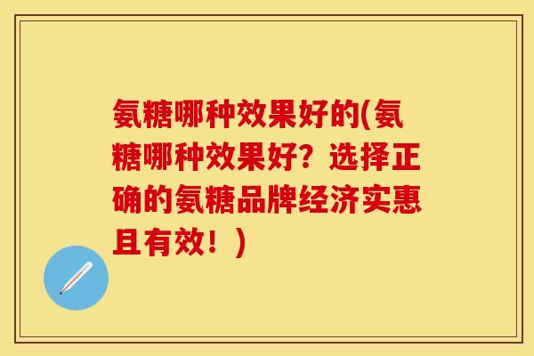 氨糖哪种效果好的(氨糖哪种效果好？选择正确的氨糖品牌经济实惠且有效！)
