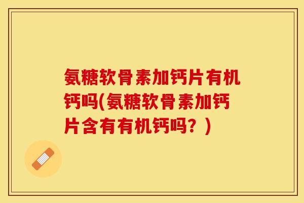 氨糖软骨素加钙片有机钙吗(氨糖软骨素加钙片含有有机钙吗?) 氨糖软骨素加钙片有机钙吗(氨糖软骨素加钙片含有有机钙吗?)