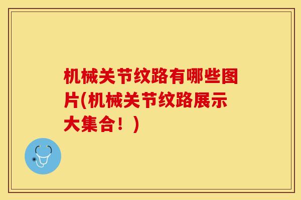 机械关节纹路有哪些图片(机械关节纹路展示大集合！)