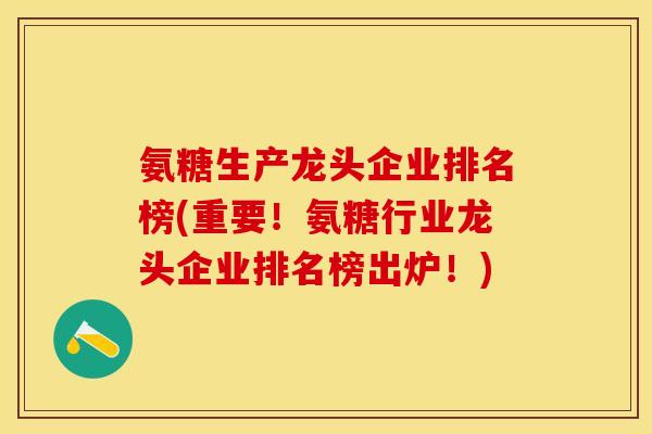 氨糖生产龙头企业排名榜(重要!氨糖行业龙头企业排名榜出炉!) 氨糖生产龙头企业排名榜(重要!氨糖行业龙头企业排名榜出炉!)