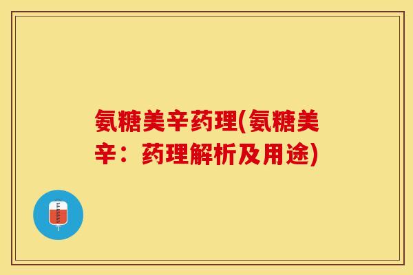 氨糖美辛药理(氨糖美辛：药理解析及用途)