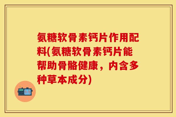 氨糖软骨素钙片作用配料(氨糖软骨素钙片能帮助骨骼健康，内含多种草本成分)