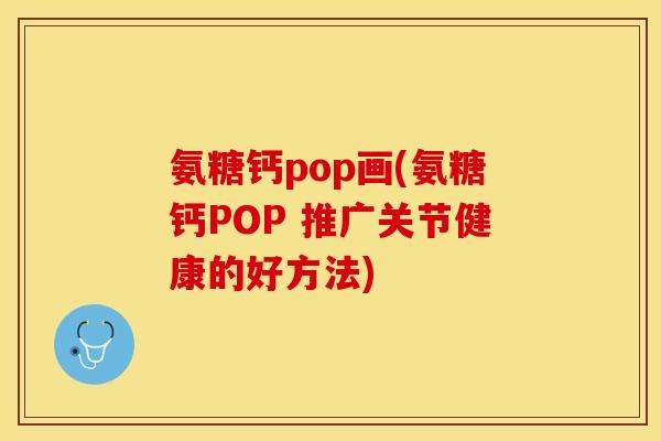 氨糖钙pop画(氨糖钙POP 推广关节健康的好方法)