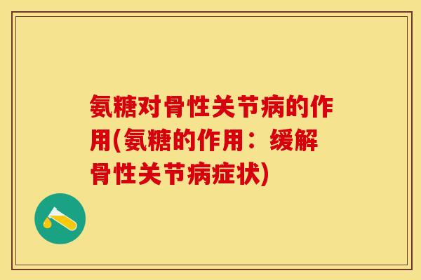 氨糖对骨性关节的作用(氨糖的作用：缓解骨性关节症状)