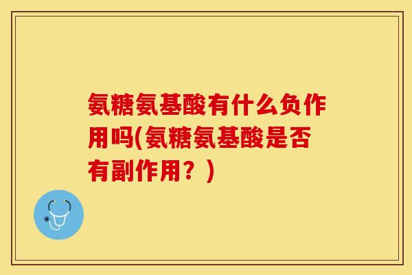 氨糖氨基酸有什么负作用吗(氨糖氨基酸是否有副作用？)