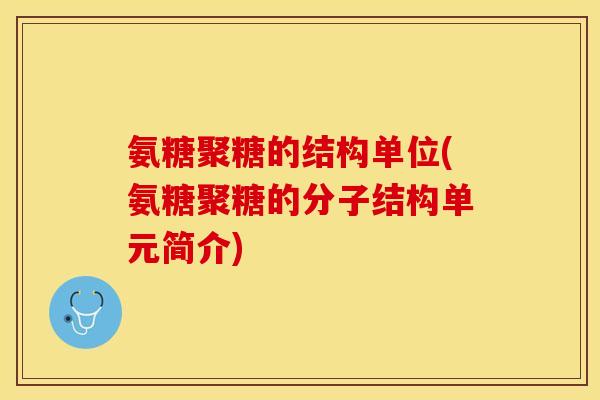氨糖聚糖的结构单位(氨糖聚糖的分子结构单元简介)