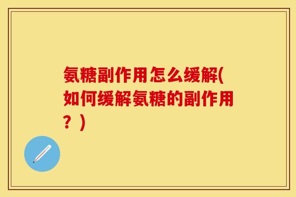 氨糖副作用怎么缓解(如何缓解氨糖的副作用？)