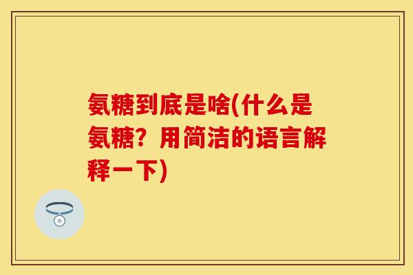 氨糖到底是啥(什么是氨糖？用简洁的语言解释一下)