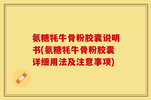 氨糖牦牛骨粉胶囊说明书(氨糖牦牛骨粉胶囊详细用法及注意事项)
