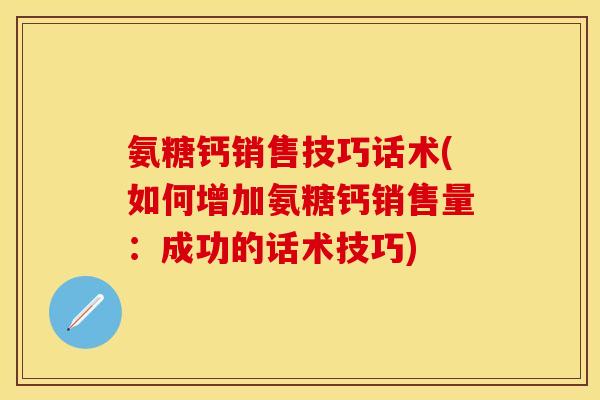 氨糖钙销售技巧话术(如何增加氨糖钙销售量：成功的话术技巧)
