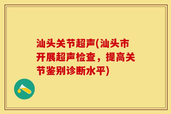 汕头关节超声(汕头市开展超声检查,提高关节鉴别诊断水平) 汕头关节超声(汕头市开展超声检查,提高关节鉴别诊断水平)