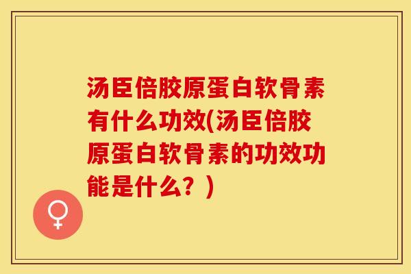 汤臣倍胶原蛋白软骨素有什么功效(汤臣倍胶原蛋白软骨素的功效功能是什么?) 汤臣倍胶原蛋白软骨素有什么功效(汤臣倍胶原蛋白软骨素的功效功能是什么?)