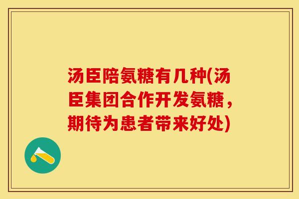 汤臣陪氨糖有几种(汤臣集团合作开发氨糖，期待为患者带来好处)