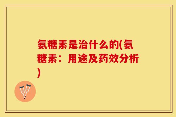 氨糖素是治什么的(氨糖素：用途及药效分析)