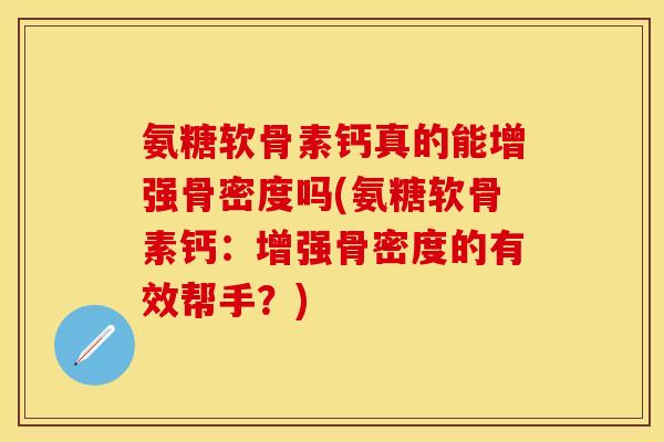 氨糖软骨素钙真的能增强骨密度吗(氨糖软骨素钙：增强骨密度的有效帮手？)