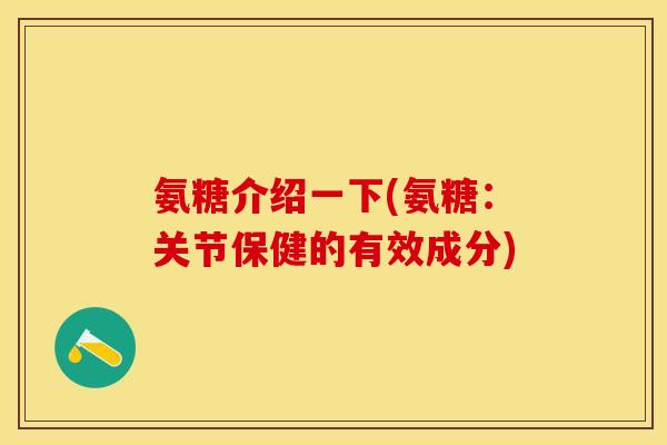 氨糖介绍一下(氨糖：关节保健的有效成分)