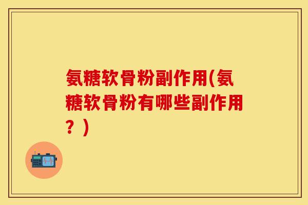 氨糖软骨粉副作用(氨糖软骨粉有哪些副作用?) 氨糖软骨粉副作用(氨糖软骨粉有哪些副作用?)