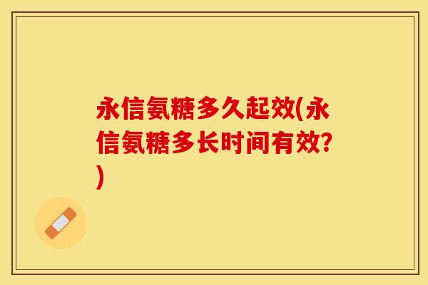 永信氨糖多久起效(永信氨糖多长时间有效？)