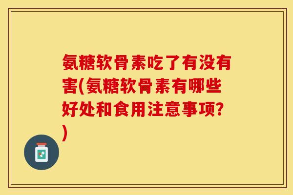 氨糖软骨素吃了有没有害(氨糖软骨素有哪些好处和食用注意事项？)