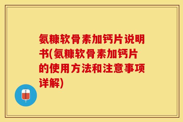 氨糠软骨素加钙片说明书(氨糠软骨素加钙片的使用方法和注意事项详解) 氨糠软骨素加钙片说明书(氨糠软骨素加钙片的使用方法和注意事项详解)