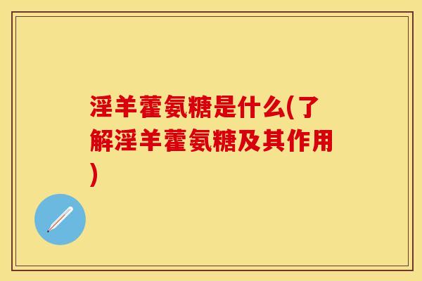 淫羊藿氨糖是什么(了解淫羊藿氨糖及其作用)