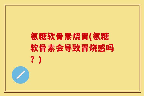 氨糖软骨素烧胃(氨糖软骨素会导致胃烧感吗？)