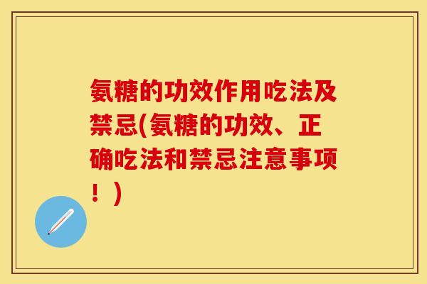 氨糖的功效作用吃法及禁忌(氨糖的功效、正确吃法和禁忌注意事项！)