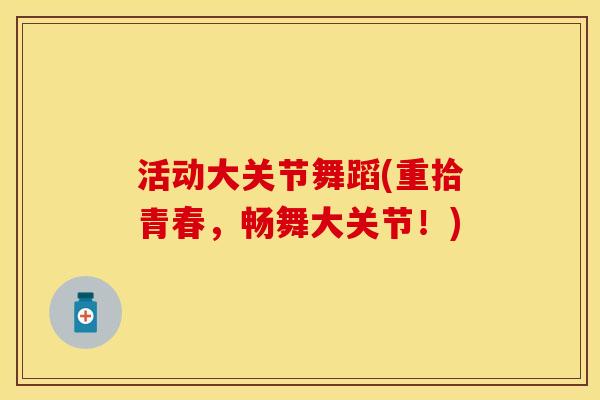 活动大关节舞蹈(重拾青春，畅舞大关节！)