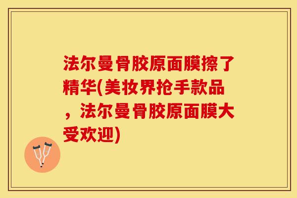 法尔曼骨胶原面膜擦了精华(美妆界抢手款品,法尔曼骨胶原面膜大受欢迎) 法尔曼骨胶原面膜擦了精华(美妆界抢手款品,法尔曼骨胶原面膜大受欢迎)