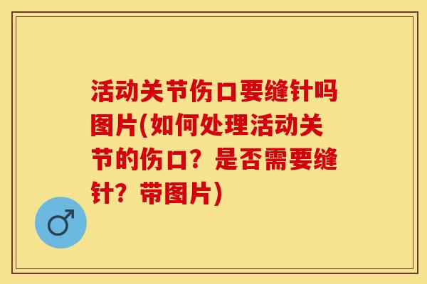 活动关节伤口要缝针吗图片(如何处理活动关节的伤口?是否需要缝针?带图片) 活动关节伤口要缝针吗图片(如何处理活动关节的伤口?是否需要缝针?带图片)