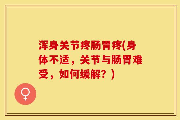 浑身关节疼肠胃疼(身体不适，关节与肠胃难受，如何缓解？)