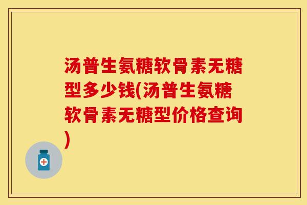 汤普生氨糖软骨素无糖型多少钱(汤普生氨糖软骨素无糖型价格查询)