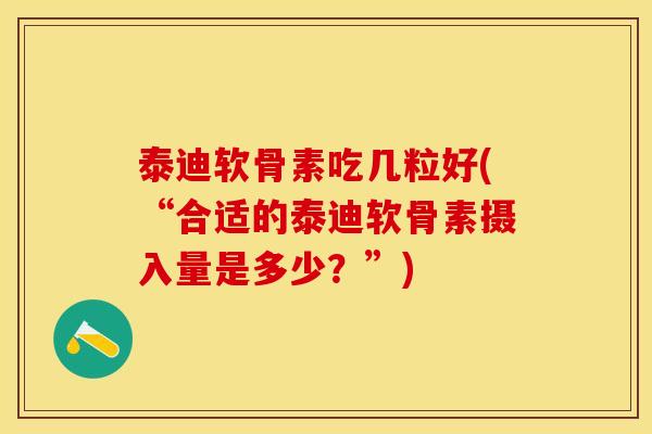 泰迪软骨素吃几粒好(“合适的泰迪软骨素摄入量是多少？”)