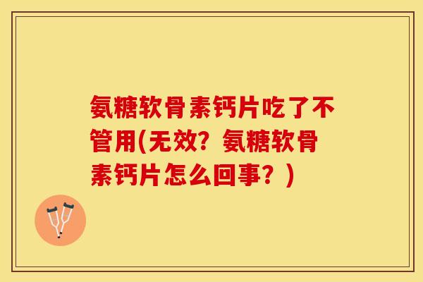 氨糖软骨素钙片吃了不管用(无效?氨糖软骨素钙片怎么回事?) 氨糖软骨素钙片吃了不管用(无效?氨糖软骨素钙片怎么回事?)