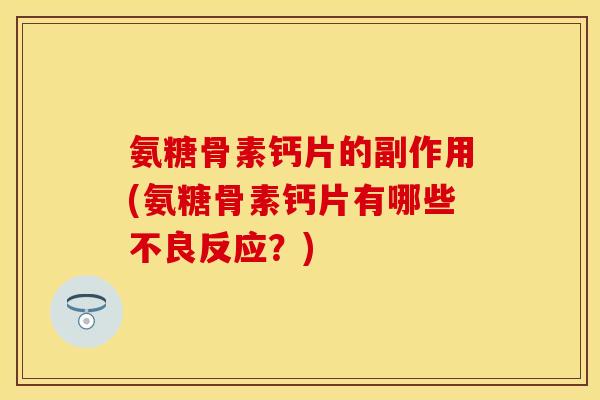 氨糖骨素钙片的副作用(氨糖骨素钙片有哪些不良反应？)