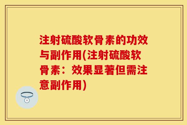 注射硫酸软骨素的功效与副作用(注射硫酸软骨素：效果显著但需注意副作用)