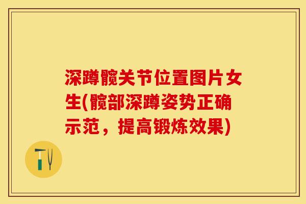 深蹲髋关节位置图片女生(髋部深蹲姿势正确示范,提高锻炼效果) 深蹲髋关节位置图片女生(髋部深蹲姿势正确示范,提高锻炼效果)