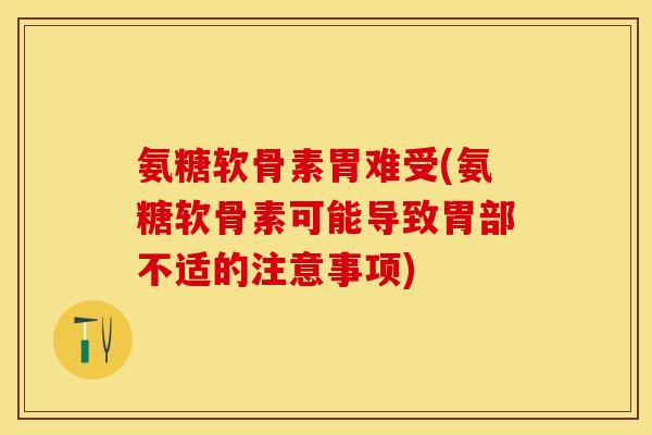 氨糖软骨素胃难受(氨糖软骨素可能导致胃部不适的注意事项)