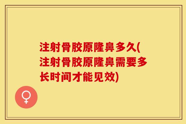 注射骨胶原隆鼻多久(注射骨胶原隆鼻需要多长时间才能见效)