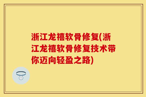 浙江龙禧软骨修复(浙江龙禧软骨修复技术带你迈向轻盈之路)