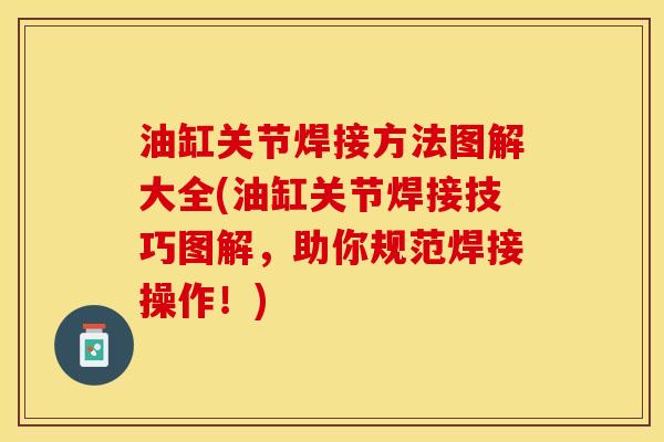 油缸关节焊接方法图解大全(油缸关节焊接技巧图解，助你规范焊接操作！)