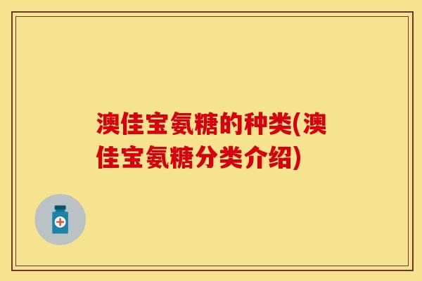 澳佳宝氨糖的种类(澳佳宝氨糖分类介绍)