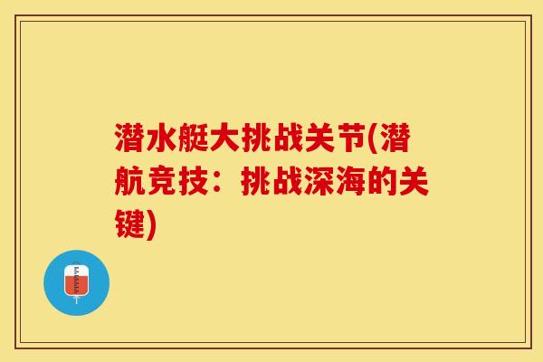 潜水艇大挑战关节(潜航竞技：挑战深海的关键)