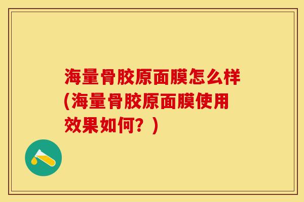 海量骨胶原面膜怎么样(海量骨胶原面膜使用效果如何？)