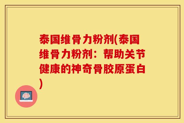 泰国维骨力粉剂(泰国维骨力粉剂：帮助关节健康的神奇骨胶原蛋白)